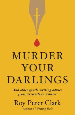 Murder your darlings : and other gentle writing advice from Aristotle to Zinsser cover image
