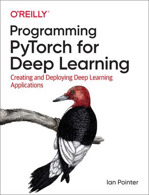 Programming PyTorch for deep learning : creating and deploying deep learning applications cover image