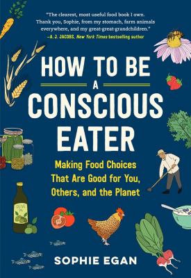 How to be a conscious eater : making food choices that are good for you, others, and the planet cover image
