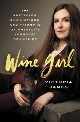 Wine girl : the obstacles, humiliations, and triumphs of America's youngest sommelier cover image