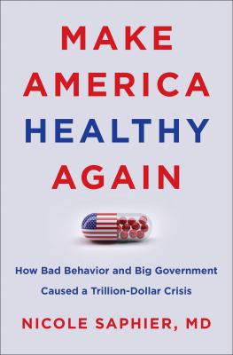 Make America healthy again : how bad behavior and big government caused a trillion-dollar crisis cover image
