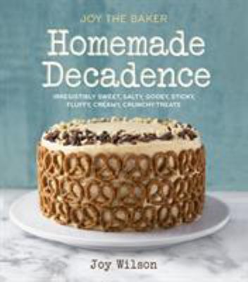 Joy the baker homemade decadence : irresistibly sweet, salty, gooey, sticky, fluffy, creamy, crunchy treats cover image
