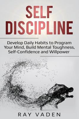 Self-discipline : develop daily habits to program your mind and build mental toughness, self-confidence and willpower cover image