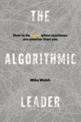 The algorithmic leader : how to be smart when machines are smarter than you cover image