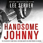 Handsome Johnny : the life and death of Johnny Rosselli : gentleman gangster, Hollywood producer, CIA assassin cover image cdn