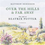 Over the hills and far away : the life of Beatrix Potter cover image cdn