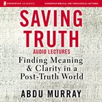 Saving truth : finding meaning and clarity in a post-truth world : audio lectures cover image cdn