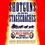 Shotguns and stagecoaches : the brave men who rode for Wells Fargo in the Wild West cover image cdn