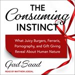The consuming instinct : what juicy burgers, ferraris, pornography, and gift giving reveal about human nature cover image cdn
