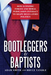 Bootleggers & Baptists : how economic forces and moral persuasion interact to shape regulatory politics cover image cdn