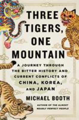 Three tigers, one mountain : a journey through the bitter history and current conflicts of China, Korea, and Japan cover image