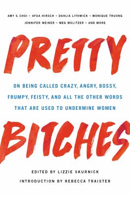 Pretty bitches : on being called crazy, angry, bossy, frumpy, feisty, and all the other words that are used to undermine women cover image