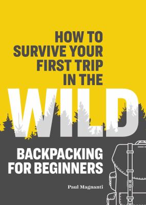 How to survive your first trip in the wild : backpacking for beginners cover image