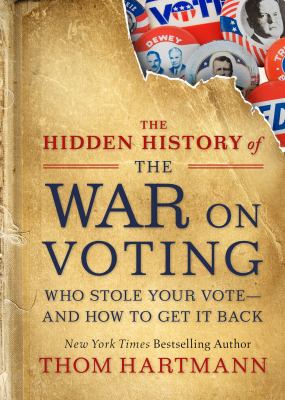 The hidden history of the war on voting : who stole your vote, and how to get it back cover image
