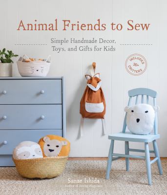 Animal friends to sew : simple handmade decor, toys, and gifts for kids cover image