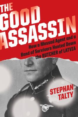 The good assassin : how a Mossad agent and a band of survivors hunted down the Butcher of Latvia  cover image cdn