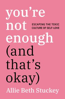 You're not enough (and that's okay) : escaping the toxic culture of self-love cover image