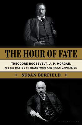 Hour of fate : the story of Theodore Roosevelt, J. P. Morgan, and the battle to transform American capitalism cover image