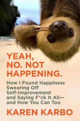 Yeah, no. Not happening. : how I found happiness swearing off self-improvement and saying f*ck it all--and how you can too cover image