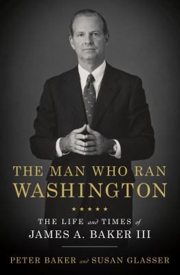 The man who ran Washington : the life and times of James A. Baker III cover image