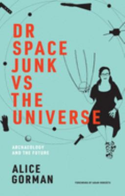 Dr. Space Junk vs. the universe : archaeology and the future cover image