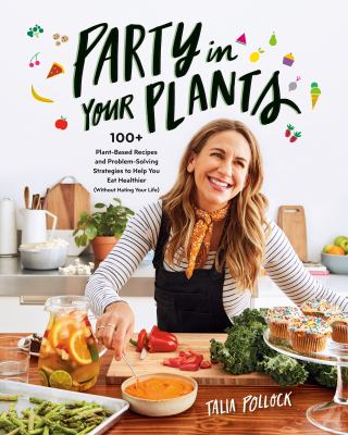 Party in your plants : 100+ plant-based recipes and problem-solving strategies to help you eat healthier (without hating your life) cover image
