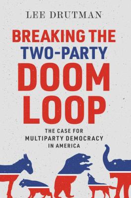 Breaking the two-party doom loop : the case for multiparty democracy in America cover image
