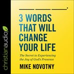 3 words that will change your life : the secret to experiencing the joy of God's presence cover image cdn