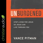 Unburdened : stop living for Jesus so Jesus can live through you cover image cdn