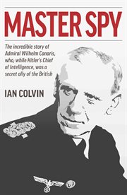 Master spy : the incredible story of Admiral Wilhelm Canaris, who, while Hitler's chief of intelligence, was a secret ally of the British cover image cdn