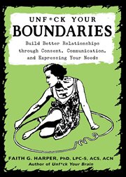 Unfuck your boundaries : build better relationships through consent, communication, and expressing your needs cover image cdn