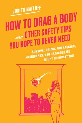 How to drag a body and other safety tips you hope to never need : survival tricks for hacking, hurricanes, and hazards life might throw at you cover image