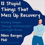 12 stupid things that mess up recovery. Avoiding Relapse through Self-Awareness and Right Action cover image cdn