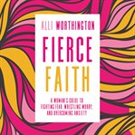 Fierce faith : a woman's guide to fighting fear, wrestling worry, and overcoming anxiety cover image cdn