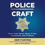 Police craft : what cops know about crime, community and violence cover image cdn