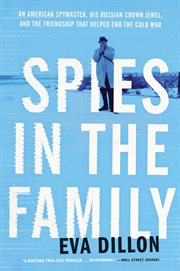 Spies in the family : an American spymaster, his Russian crown jewel, and the friendship that helped end the Cold War cover image cdn