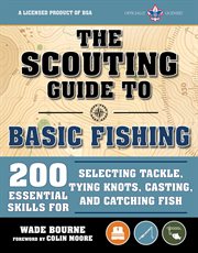 The scouting guide to basic fishing: an officially-licensed boy scouts of america handbook. 200 Essential Skills for Selecting Tackle, Tying Knots, Casting, and Catching Fish cover image cdn