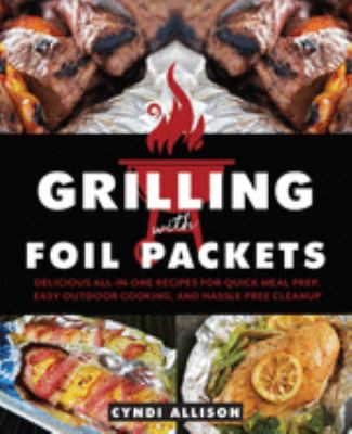 Grilling with foil packets : delicious all-in-one recipes for quick meal prep, easy outdoor cooking, and hassle-free cleanup cover image
