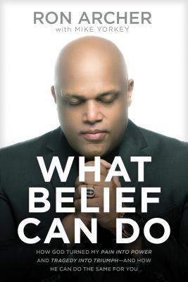What belief can do : how God turned my pain into power and tragedy into triumph -- and how he can do the same for you cover image