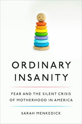 Ordinary insanity : fear and the silent crisis of motherhood in America cover image