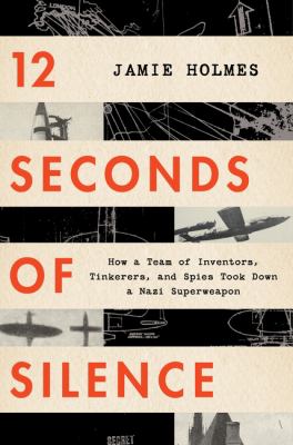 12 seconds of silence : how a team of inventors, tinkerers, and spies took down a Nazi superweapon cover image