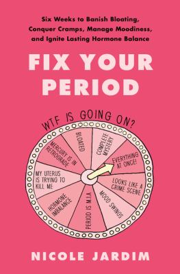 Fix your period : six weeks to banish bloating, conquer cramps, manage moodiness, and ignite lasting hormone balance cover image