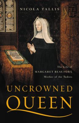 Uncrowned queen : the life of Margaret Beaufort, mother of the Tudors cover image