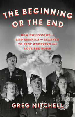 The beginning or the end : how Hollywood-and America-learned to stop worrying and love the bomb  cover image cdn