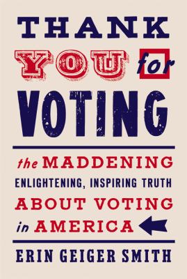 Thank you for voting : the maddening, enlightening, inspiring truth about voting in America cover image
