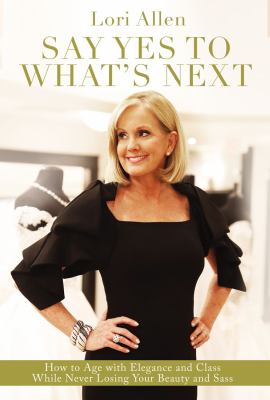 Say yes to what's next : how to age with elegance and class while never losing your beauty and sass!  cover image cdn