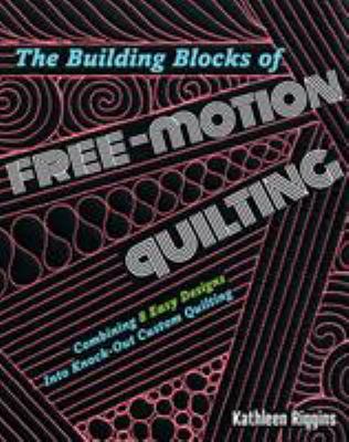 The building blocks of free-motion quilting : combining 8 easy designs into knock-out custom quilting cover image