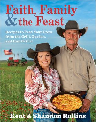 Faith, Family & the Feast Recipes to Feed Your Crew from the Grill, Garden, and Iron Skillet cover image