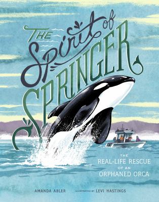 The spirit of Springer : the real-life rescue of an orphaned orca cover image