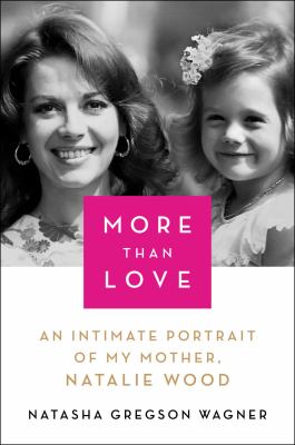 More than love : an intimate portrait of my mother, Natalie Wood cover image